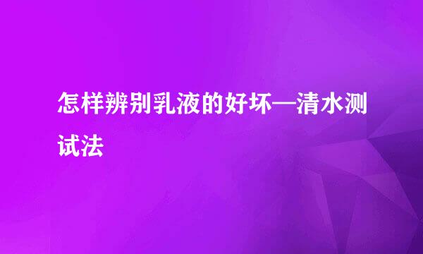 怎样辨别乳液的好坏—清水测试法
