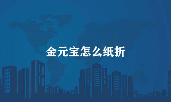 金元宝怎么纸折