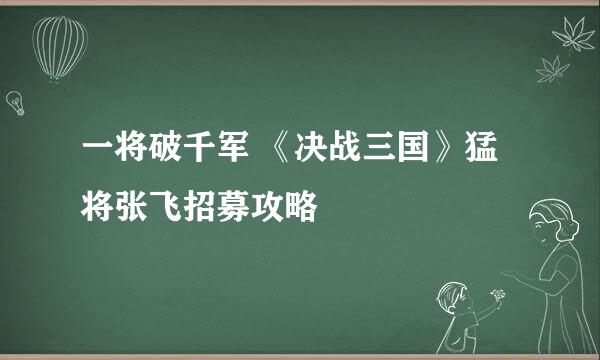 一将破千军 《决战三国》猛将张飞招募攻略