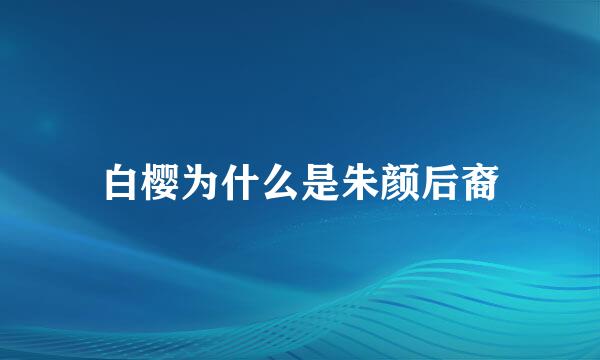 白樱为什么是朱颜后裔