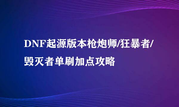 DNF起源版本枪炮师/狂暴者/毁灭者单刷加点攻略