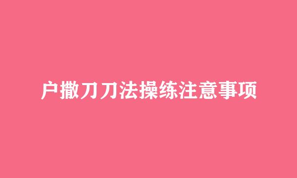 户撒刀刀法操练注意事项