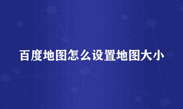 百度地图怎么设置地图大小