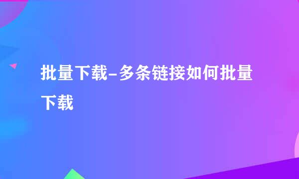 批量下载-多条链接如何批量下载