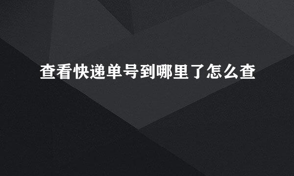 查看快递单号到哪里了怎么查
