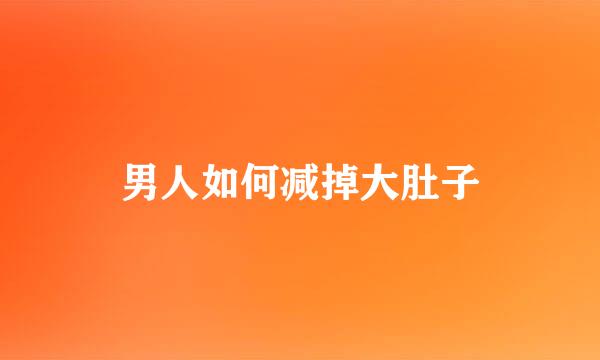 男人如何减掉大肚子