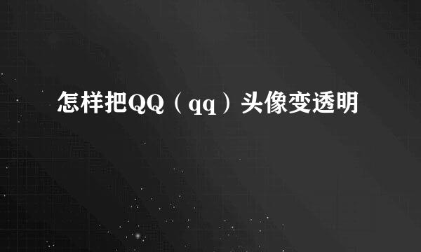 怎样把QQ(qq)头像变透明