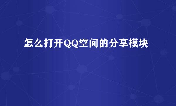 怎么打开QQ空间的分享模块