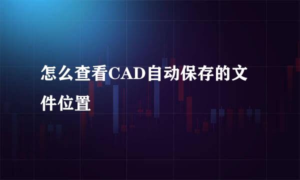 怎么查看CAD自动保存的文件位置