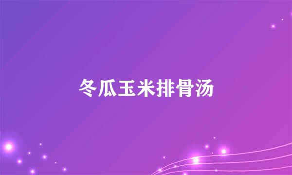 冬瓜玉米排骨汤
