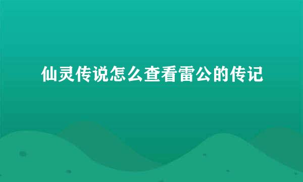 仙灵传说怎么查看雷公的传记