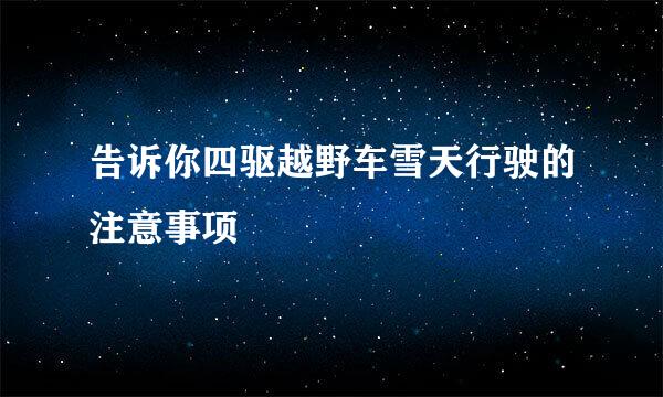 告诉你四驱越野车雪天行驶的注意事项