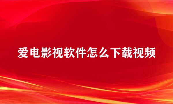 爱电影视软件怎么下载视频