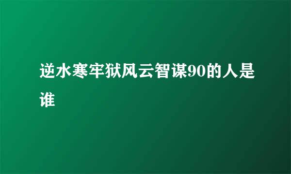 逆水寒牢狱风云智谋90的人是谁