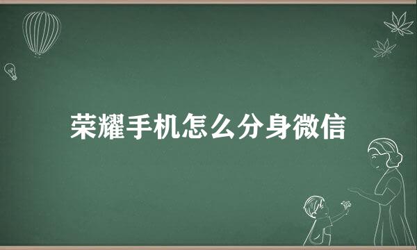 荣耀手机怎么分身微信