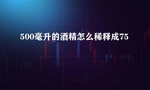 500毫升的酒精怎么稀释成75