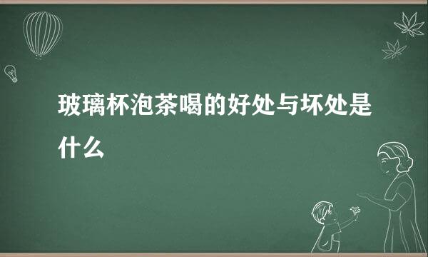 玻璃杯泡茶喝的好处与坏处是什么