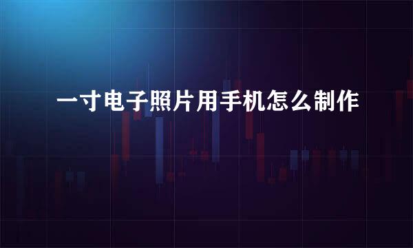 一寸电子照片用手机怎么制作