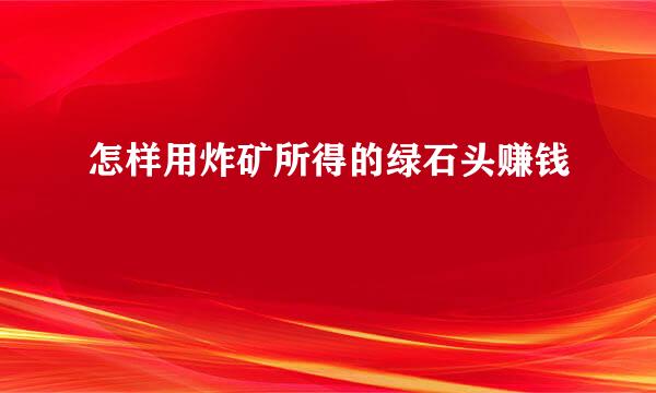 怎样用炸矿所得的绿石头赚钱