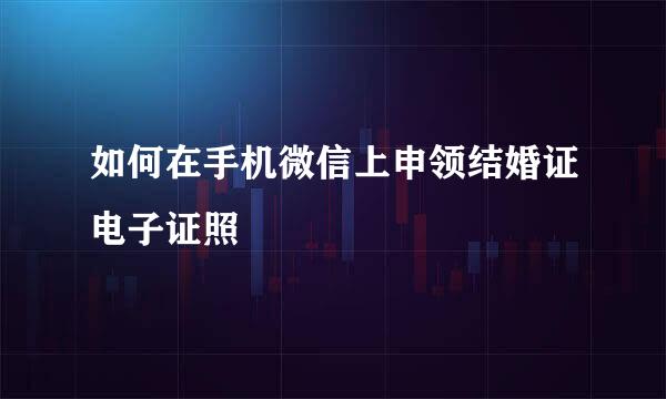如何在手机微信上申领结婚证电子证照