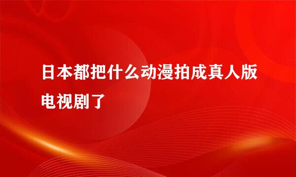 日本都把什么动漫拍成真人版电视剧了