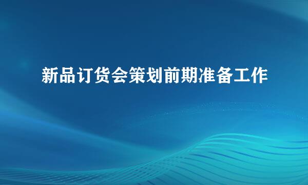新品订货会策划前期准备工作