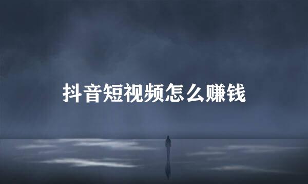 抖音短视频怎么赚钱