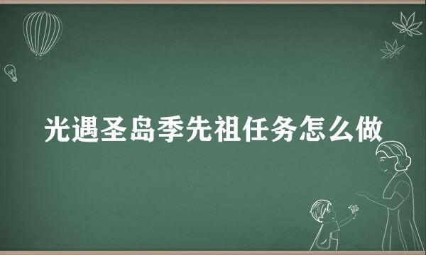 光遇圣岛季先祖任务怎么做