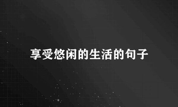享受悠闲的生活的句子
