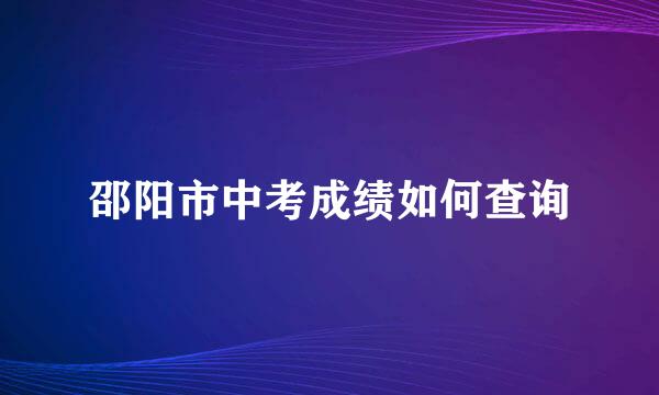 邵阳市中考成绩如何查询