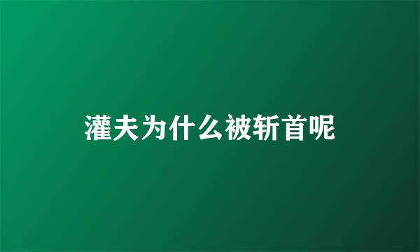 灌夫为什么被斩首呢