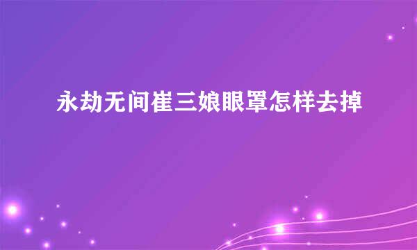 永劫无间崔三娘眼罩怎样去掉