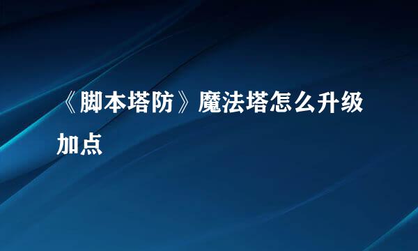 《脚本塔防》魔法塔怎么升级加点