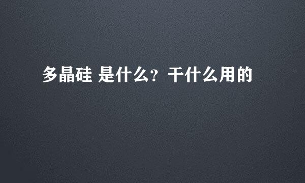 多晶硅 是什么？干什么用的