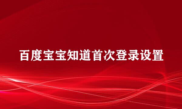 百度宝宝知道首次登录设置