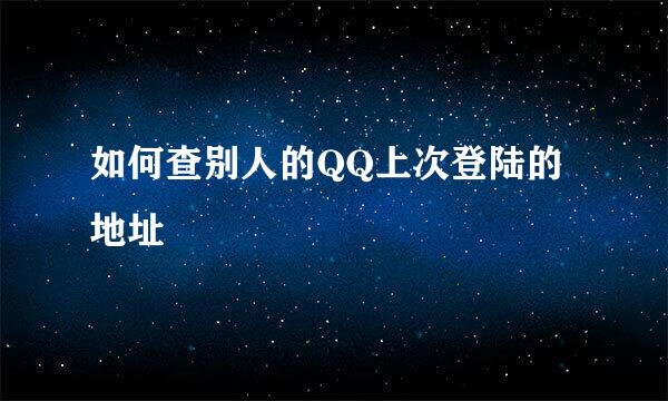 如何查别人的QQ上次登陆的地址