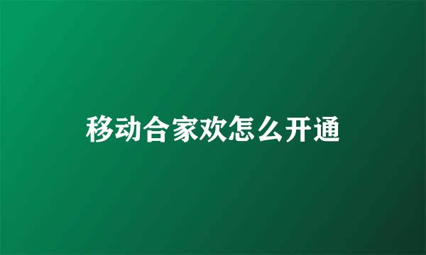 移动合家欢怎么开通