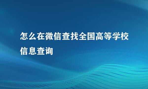 怎么在微信查找全国高等学校信息查询
