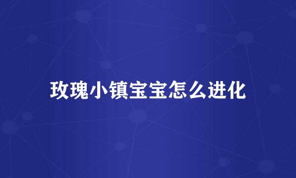 玫瑰小镇宝宝怎么进化