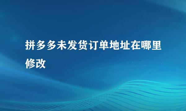 拼多多未发货订单地址在哪里修改