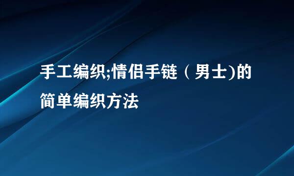手工编织;情侣手链(男士)的简单编织方法