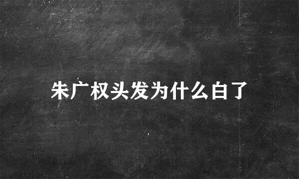朱广权头发为什么白了