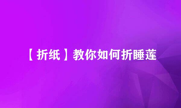 【折纸】教你如何折睡莲