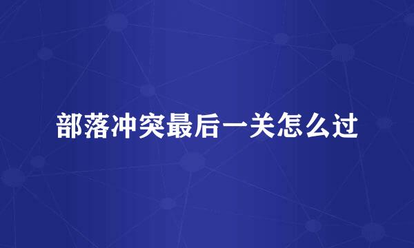 部落冲突最后一关怎么过