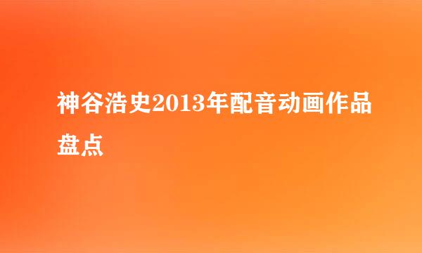 神谷浩史2013年配音动画作品盘点