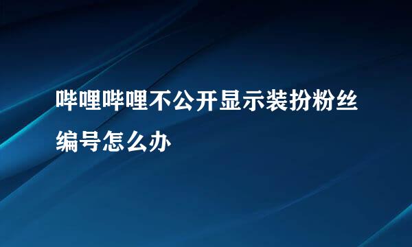 哔哩哔哩不公开显示装扮粉丝编号怎么办