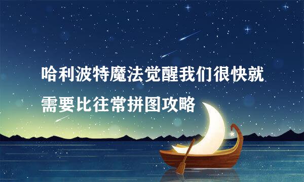 哈利波特魔法觉醒我们很快就需要比往常拼图攻略