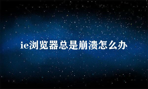 ie浏览器总是崩溃怎么办
