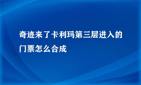 奇迹来了卡利玛第三层进入的门票怎么合成