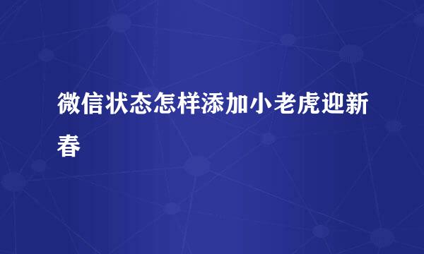 微信状态怎样添加小老虎迎新春